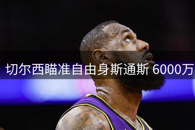 切尔西瞄准自由身斯通斯 6000万镑新援计划遇阻