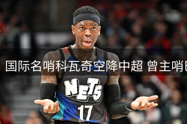 国际名哨科瓦奇空降中超 曾主哨巴萨马竞欧冠焦点战