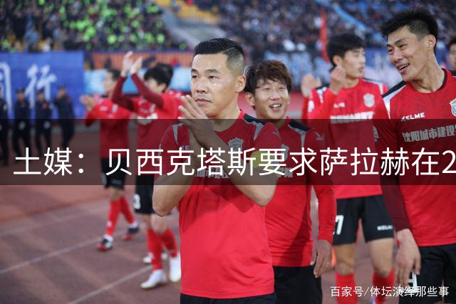 土媒：贝西克塔斯要求萨拉赫在24小时内做出决定
