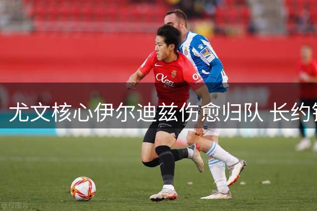 尤文核心伊尔迪兹伤愈归队 长约锁定未来十年基石