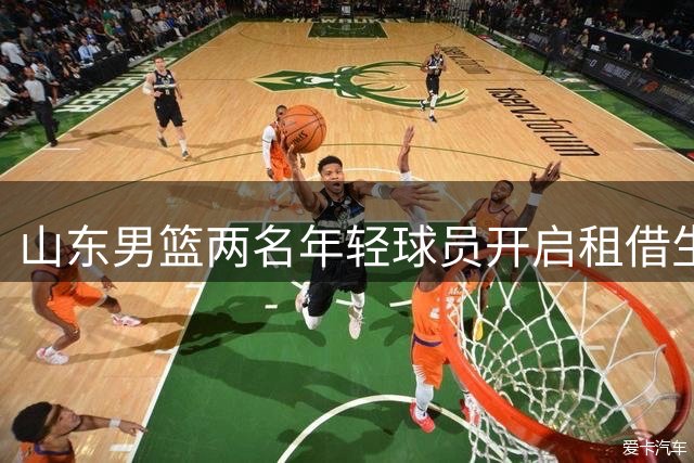 山东男篮两名年轻球员开启租借生涯