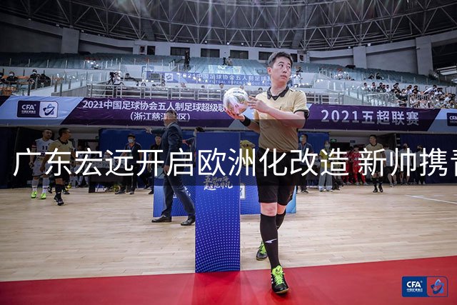 广东宏远开启欧洲化改造 新帅携青训体系空降 三重变动暗藏玄机
