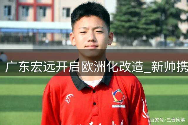 广东宏远开启欧洲化改造 新帅携青训体系空降 三重变动暗藏玄机