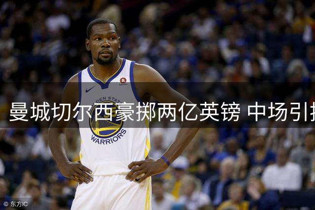 曼城切尔西豪掷两亿英镑 中场引援谁更具战略价值？
