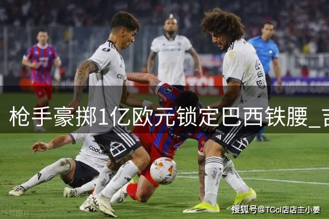 枪手豪掷1亿欧元锁定巴西铁腰 吉马良斯加盟进入倒计时