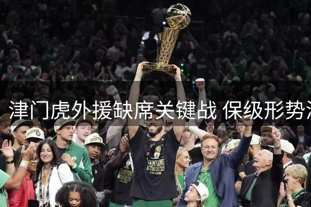 津门虎外援缺席关键战 保级形势添变数