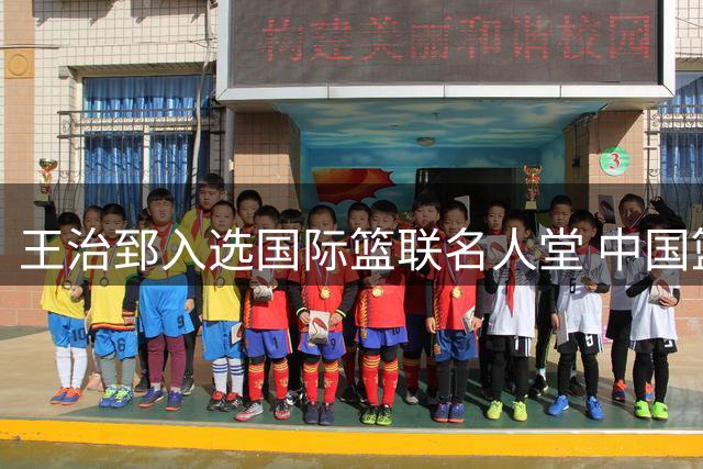 王治郅入选国际篮联名人堂 中国篮球传奇的三大人生启示