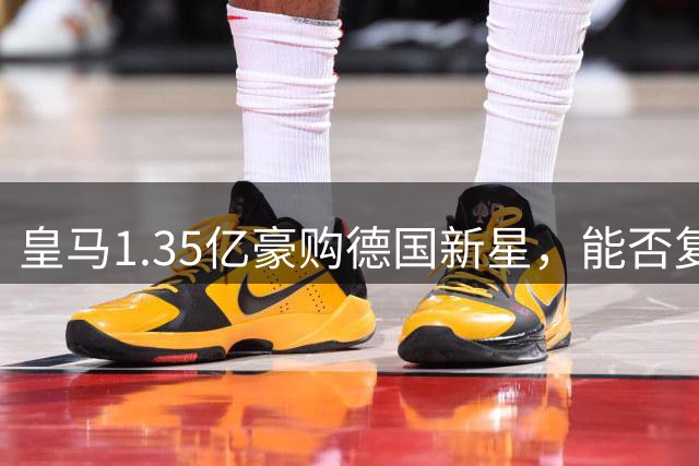 皇马1.35亿豪购德国新星，能否复制"登贝莱式"传奇？