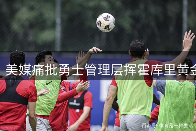 美媒痛批勇士管理层挥霍库里黄金年华 夺冠窗口正在关闭
