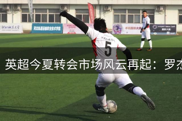 英超今夏转会市场风云再起：罗杰斯1.37亿欧元创纪录