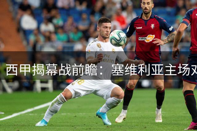 西甲揭幕战前瞻：塞维利亚主场对阵巴列卡诺的战术较量