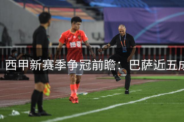 西甲新赛季争冠前瞻：巴萨近五成胜算领跑 皇马三成概率紧追