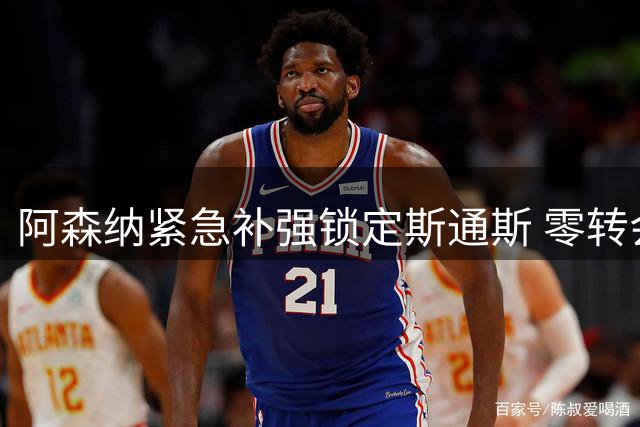 阿森纳紧急补强锁定斯通斯 零转会费背后暗藏风险