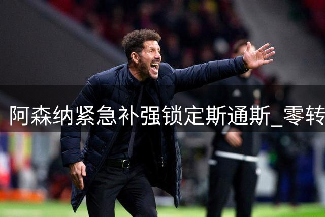 阿森纳紧急补强锁定斯通斯 零转会费背后暗藏风险