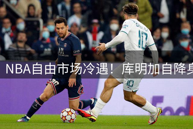 NBA自由市场冷遇！库明加自降身价仍难觅下家 湖人已转向其他目标